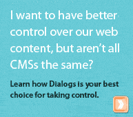 I want to have better control over our web content, but aren't all CMSs the same? Learn how Dialogs is your best choice for taking control.