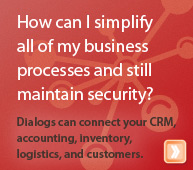 How can I simplify all of my business processes and still maintain security? Dialogs can connect your CRM, accounting, inventory, logistics, and customers.