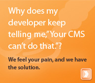 Why does my developer keep telling me,&acirc;��Your CMS can&acirc;��t do that.&acirc;��? We feel your pain, and we have the solution.